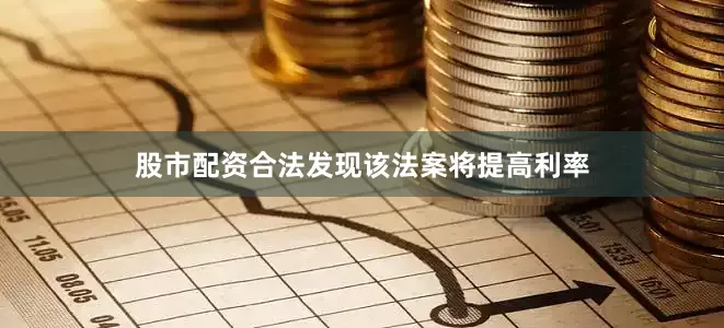 股市配资合法发现该法案将提高利率