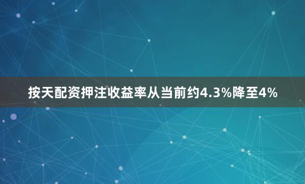 按天配资押注收益率从当前约4.3%降至4%