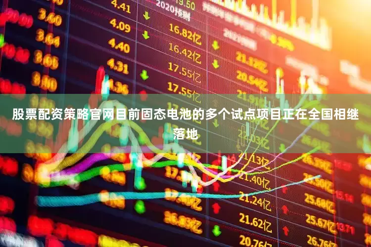 股票配资策略官网目前固态电池的多个试点项目正在全国相继落地