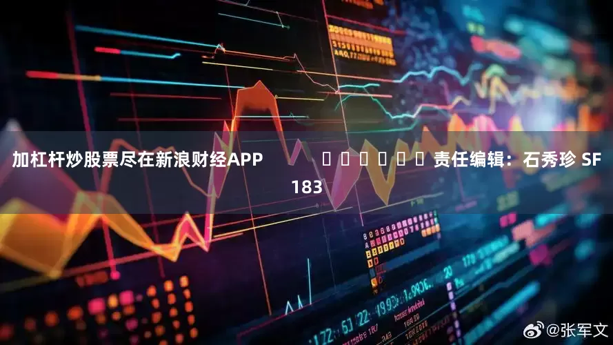 加杠杆炒股票尽在新浪财经APP            						责任编辑：石秀珍 SF183