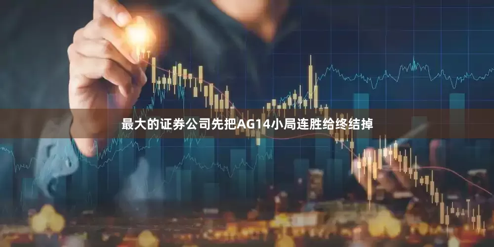 最大的证券公司先把AG14小局连胜给终结掉