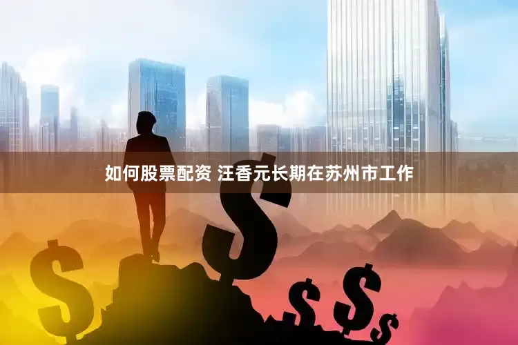 如何股票配资 汪香元长期在苏州市工作