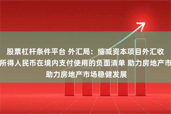 股票杠杆条件平台 外汇局：缩减资本项目外汇收入及其结汇所得人民币在境内支付使用的负面清单 助力房地产市场稳健发展