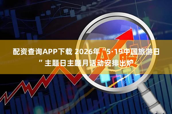 配资查询APP下载 2026年“5·19中国旅游日”主题日主题月活动安排出炉