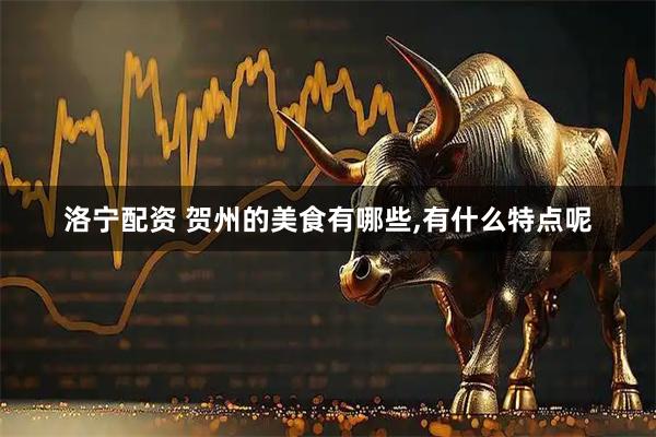 洛宁配资 贺州的美食有哪些,有什么特点呢