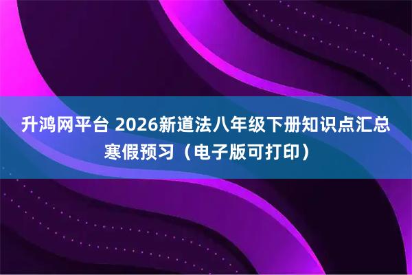 升鸿网平台 2026新道法八年级下册知识点汇总寒假预习（电子版可打印）