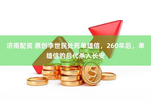济南配资 原创李世民处死单雄信,260年后,单雄信的后代杀入长安