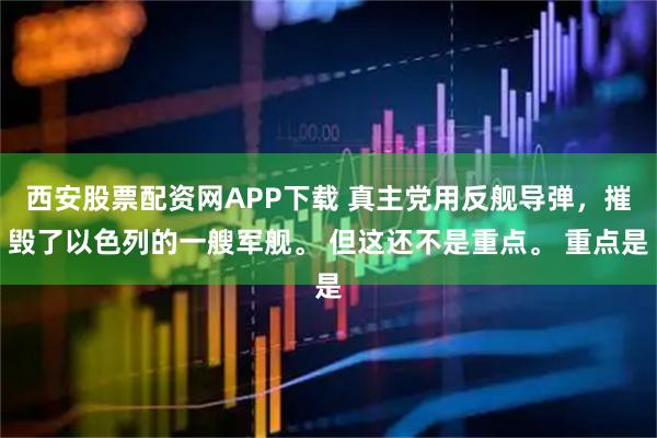 西安股票配资网APP下载 真主党用反舰导弹，摧毁了以色列的一艘军舰。 但这还不是重点。 重点是