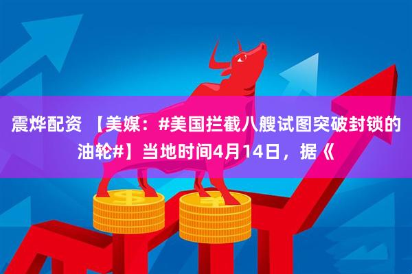 震烨配资 【美媒:#美国拦截八艘试图突破封锁的油轮#】当地时间4月14日,据《