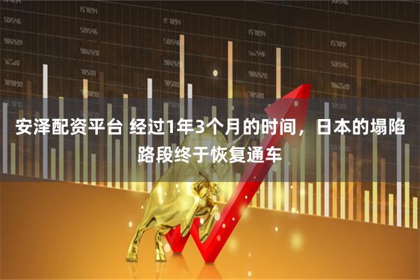 安泽配资平台 经过1年3个月的时间,日本的塌陷路段终于恢复通车