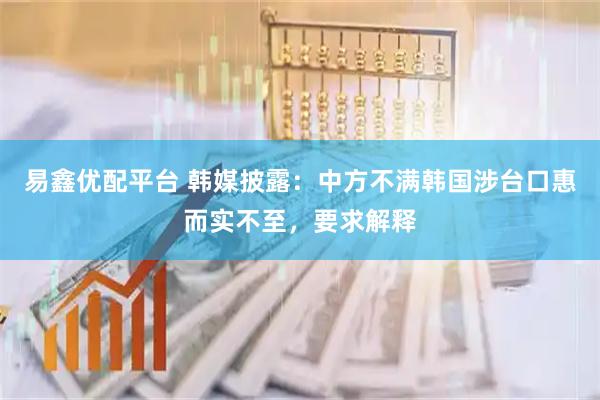 易鑫优配平台 韩媒披露:中方不满韩国涉台口惠而实不至,要求解释